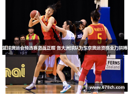 篮球奥运会预选赛激战正酣 各大洲球队为东京奥运资格全力拼搏