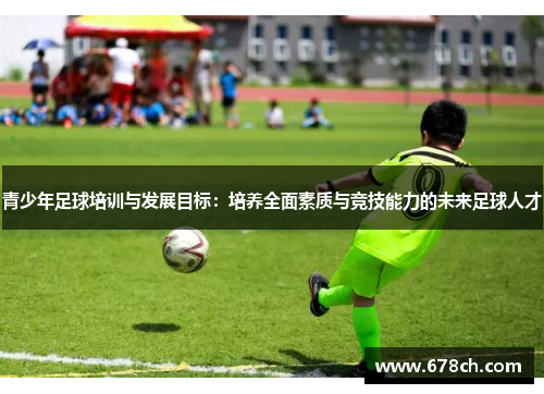青少年足球培训与发展目标：培养全面素质与竞技能力的未来足球人才