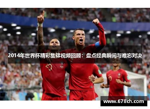 2014年世界杯精彩集锦视频回顾：盘点经典瞬间与难忘对决
