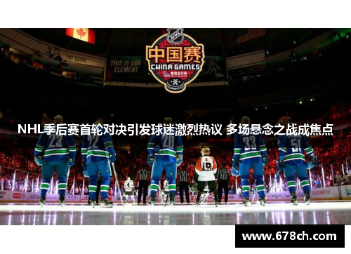 NHL季后赛首轮对决引发球迷激烈热议 多场悬念之战成焦点