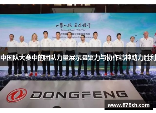中国队大赛中的团队力量展示凝聚力与协作精神助力胜利