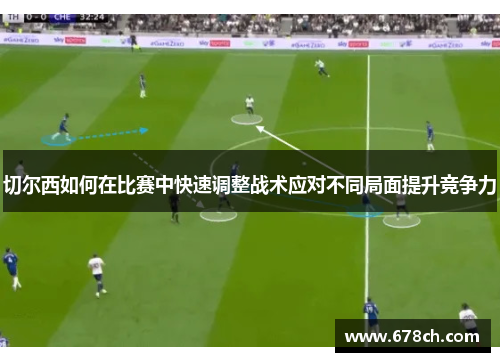 切尔西如何在比赛中快速调整战术应对不同局面提升竞争力
