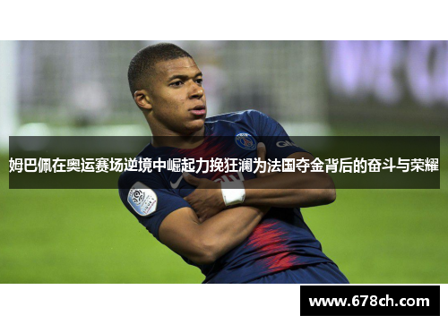 姆巴佩在奥运赛场逆境中崛起力挽狂澜为法国夺金背后的奋斗与荣耀