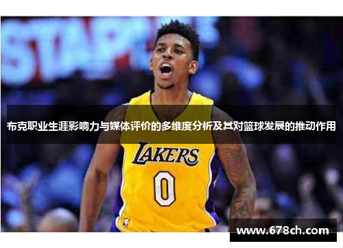 布克职业生涯影响力与媒体评价的多维度分析及其对篮球发展的推动作用
