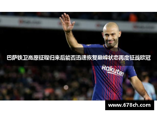 巴萨铁卫高原征程归来后能否迅速恢复巅峰状态再度征战欧冠