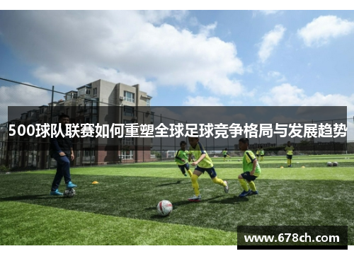 500球队联赛如何重塑全球足球竞争格局与发展趋势