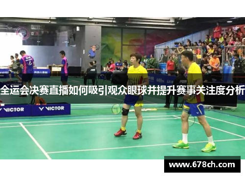 全运会决赛直播如何吸引观众眼球并提升赛事关注度分析