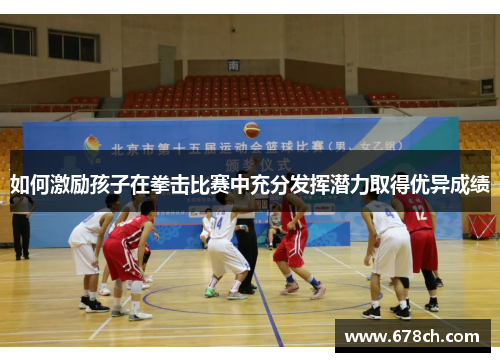 如何激励孩子在拳击比赛中充分发挥潜力取得优异成绩