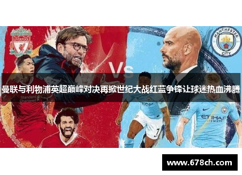 曼联与利物浦英超巅峰对决再掀世纪大战红蓝争锋让球迷热血沸腾