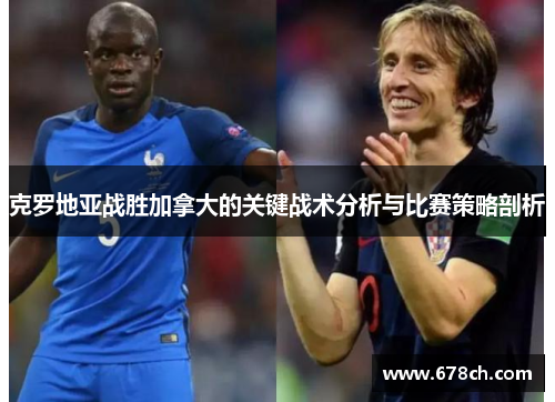 克罗地亚战胜加拿大的关键战术分析与比赛策略剖析