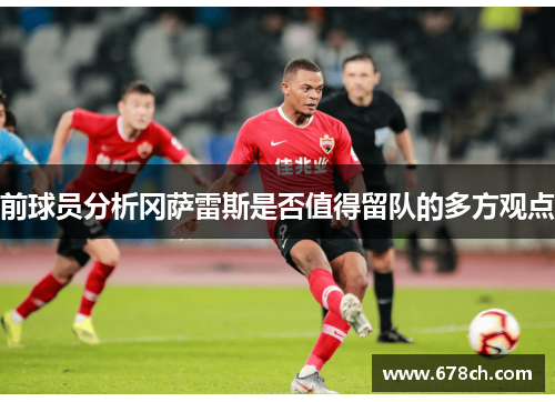 前球员分析冈萨雷斯是否值得留队的多方观点