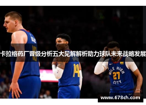 卡拉格药厂晋级分析五大见解解析助力球队未来战略发展