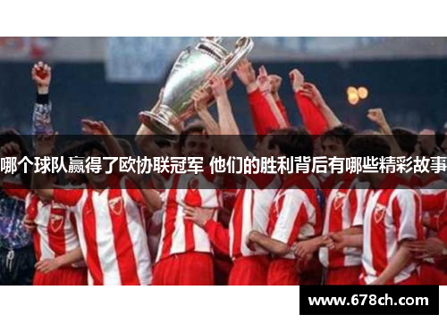 哪个球队赢得了欧协联冠军 他们的胜利背后有哪些精彩故事