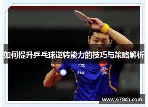 如何提升乒乓球逆转能力的技巧与策略解析