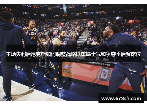 主场失利后尼克斯如何调整战略以重振士气和争夺季后赛席位