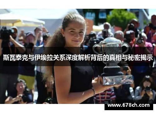 斯瓦泰克与伊埃拉关系深度解析背后的真相与秘密揭示