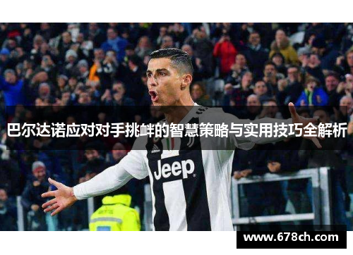 巴尔达诺应对对手挑衅的智慧策略与实用技巧全解析