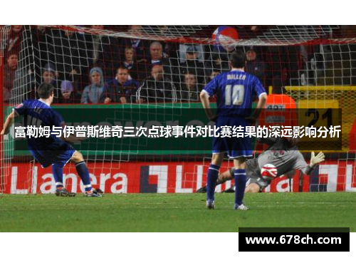 富勒姆与伊普斯维奇三次点球事件对比赛结果的深远影响分析