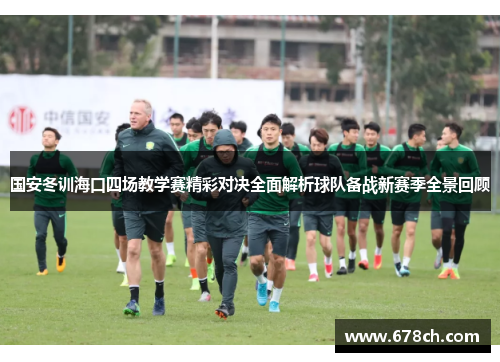 国安冬训海口四场教学赛精彩对决全面解析球队备战新赛季全景回顾