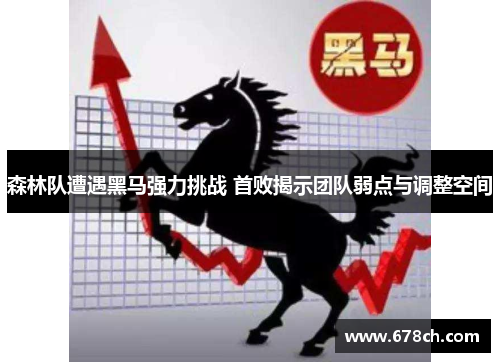 森林队遭遇黑马强力挑战 首败揭示团队弱点与调整空间