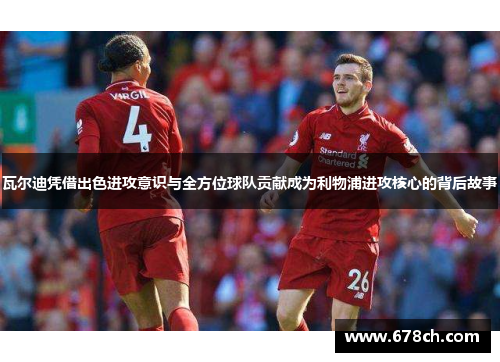 瓦尔迪凭借出色进攻意识与全方位球队贡献成为利物浦进攻核心的背后故事