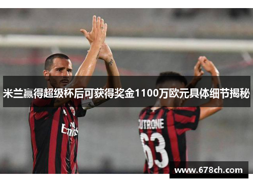 米兰赢得超级杯后可获得奖金1100万欧元具体细节揭秘 米兰赢得超级杯后可获得奖金1100万欧元具体细节揭秘