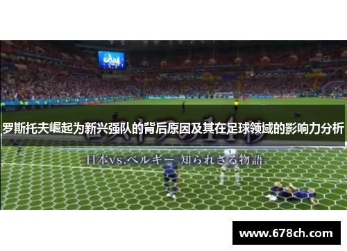 罗斯托夫崛起为新兴强队的背后原因及其在足球领域的影响力分析