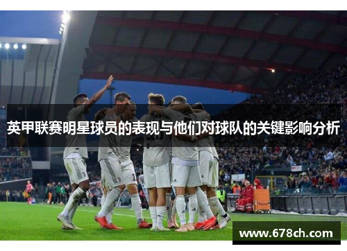 英甲联赛明星球员的表现与他们对球队的关键影响分析 英甲联赛明星球员的表现与他们对球队的关键影响分析