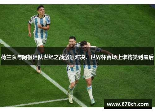 荷兰队与阿根廷队世纪之战激烈对决，世界杯赛场上谁将笑到最后