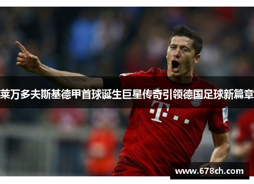 莱万多夫斯基德甲首球诞生巨星传奇引领德国足球新篇章