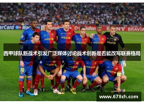 西甲球队新战术引发广泛媒体讨论战术创新是否能改写联赛格局 西甲球队新战术引发广泛媒体讨论战术创新是否能改写联赛格局