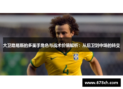 大卫路易斯的多面手角色与战术价值解析：从后卫到中场的转变