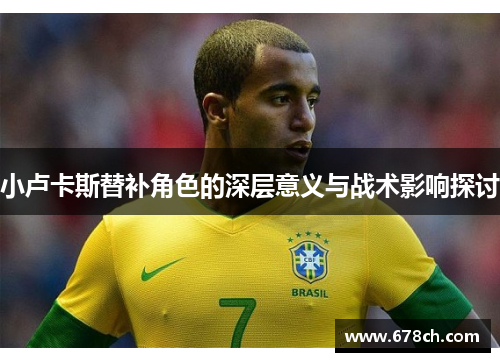 小卢卡斯替补角色的深层意义与战术影响探讨 小卢卡斯替补角色的深层意义与战术影响探讨
