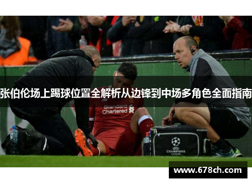 张伯伦场上踢球位置全解析从边锋到中场多角色全面指南