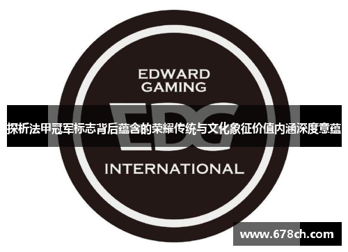 探析法甲冠军标志背后蕴含的荣耀传统与文化象征价值内涵深度意蕴