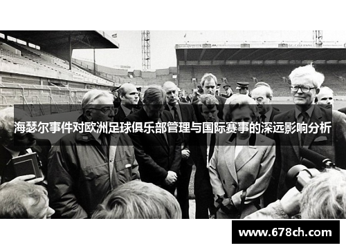 海瑟尔事件对欧洲足球俱乐部管理与国际赛事的深远影响分析 海瑟尔事件对欧洲足球俱乐部管理与国际赛事的深远影响分析